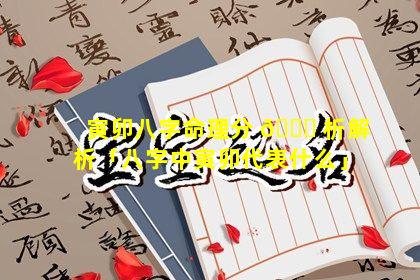 寅卯八字命理分 🐈 析解析「八字中寅卯代表什么」